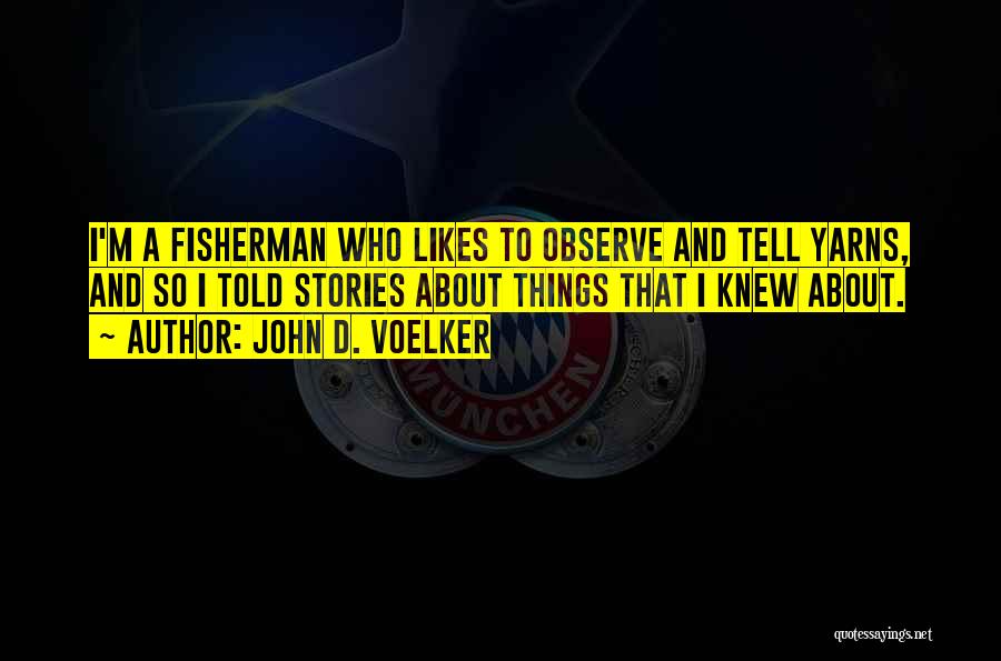 John D. Voelker Quotes: I'm A Fisherman Who Likes To Observe And Tell Yarns, And So I Told Stories About Things That I Knew