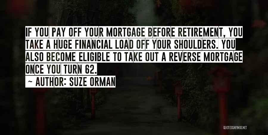 Suze Orman Quotes: If You Pay Off Your Mortgage Before Retirement, You Take A Huge Financial Load Off Your Shoulders. You Also Become