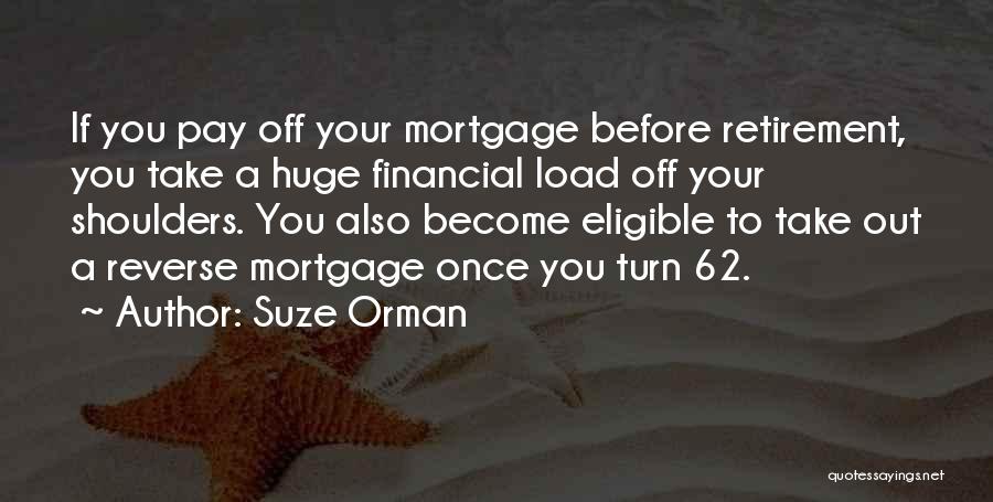 Suze Orman Quotes: If You Pay Off Your Mortgage Before Retirement, You Take A Huge Financial Load Off Your Shoulders. You Also Become