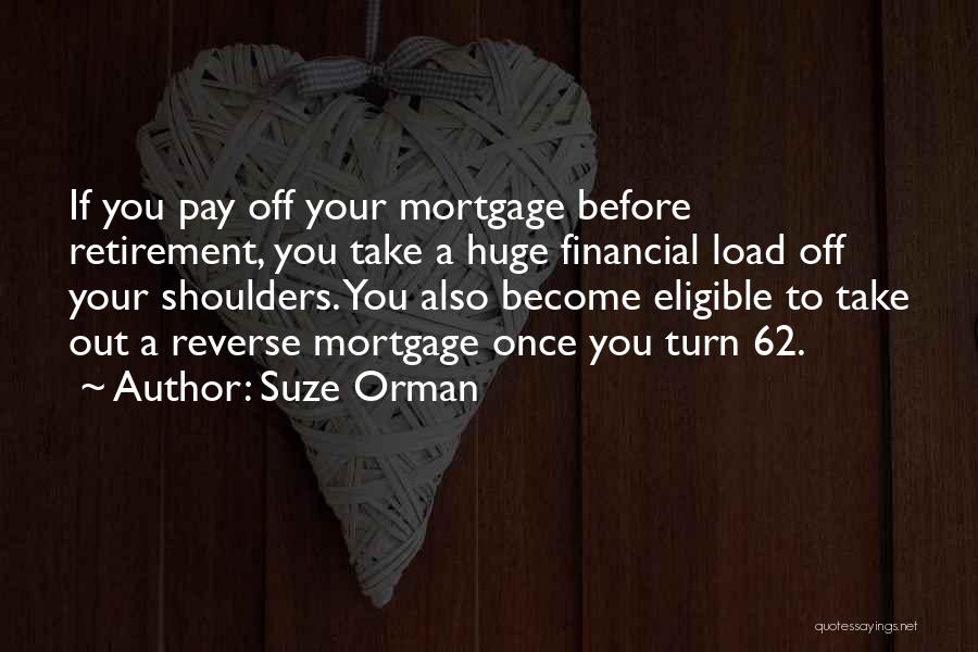 Suze Orman Quotes: If You Pay Off Your Mortgage Before Retirement, You Take A Huge Financial Load Off Your Shoulders. You Also Become