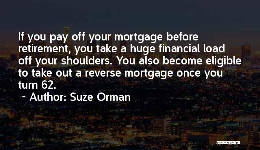 Suze Orman Quotes: If You Pay Off Your Mortgage Before Retirement, You Take A Huge Financial Load Off Your Shoulders. You Also Become