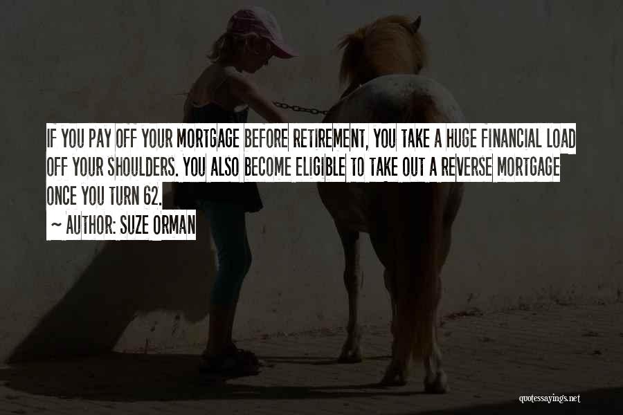 Suze Orman Quotes: If You Pay Off Your Mortgage Before Retirement, You Take A Huge Financial Load Off Your Shoulders. You Also Become