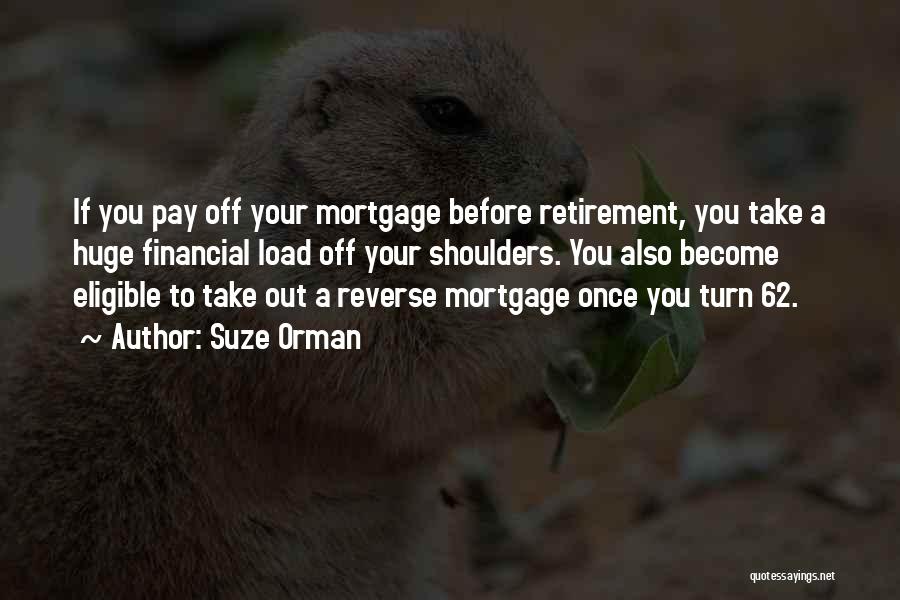 Suze Orman Quotes: If You Pay Off Your Mortgage Before Retirement, You Take A Huge Financial Load Off Your Shoulders. You Also Become