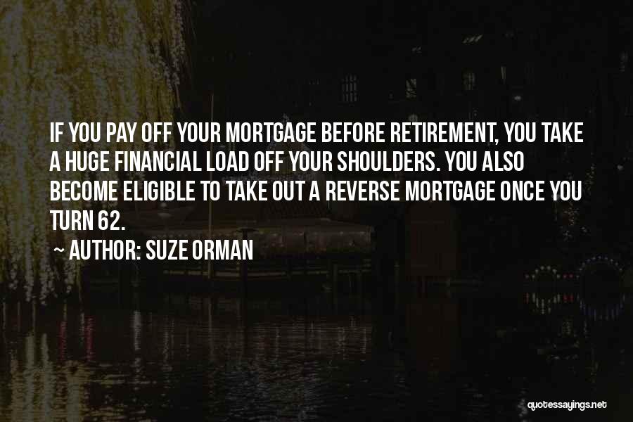 Suze Orman Quotes: If You Pay Off Your Mortgage Before Retirement, You Take A Huge Financial Load Off Your Shoulders. You Also Become