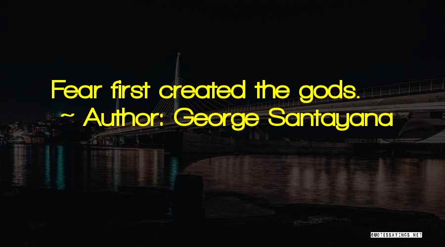 George Santayana Quotes: Fear First Created The Gods.