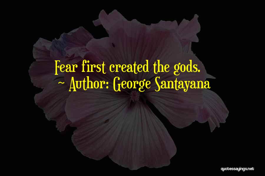 George Santayana Quotes: Fear First Created The Gods.