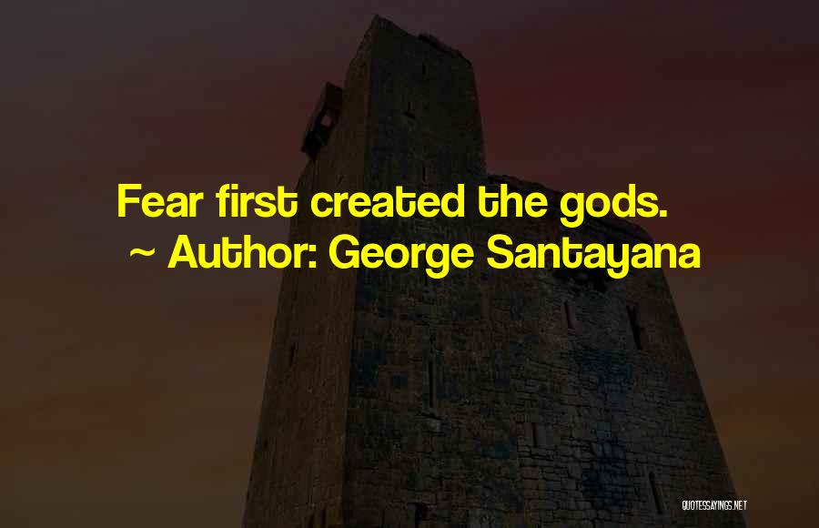 George Santayana Quotes: Fear First Created The Gods.