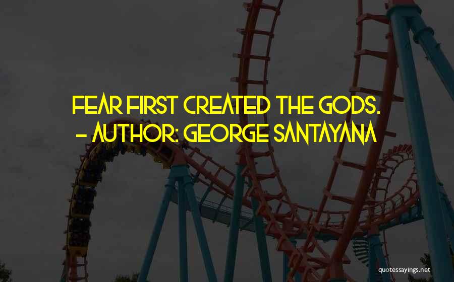 George Santayana Quotes: Fear First Created The Gods.