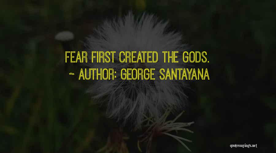 George Santayana Quotes: Fear First Created The Gods.