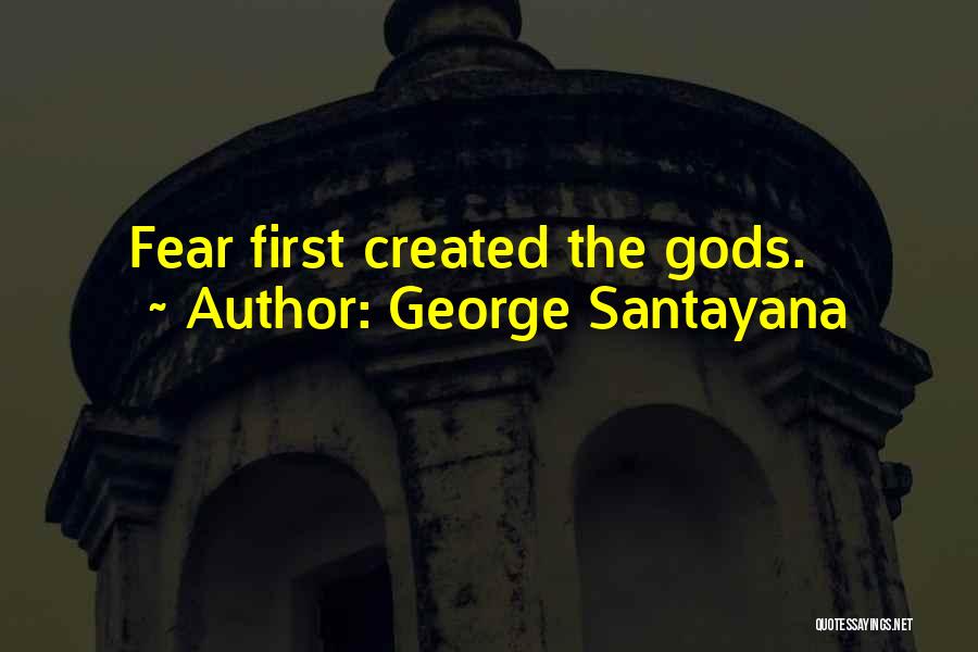 George Santayana Quotes: Fear First Created The Gods.