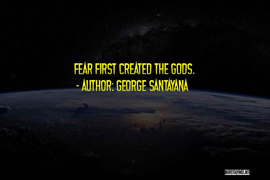 George Santayana Quotes: Fear First Created The Gods.