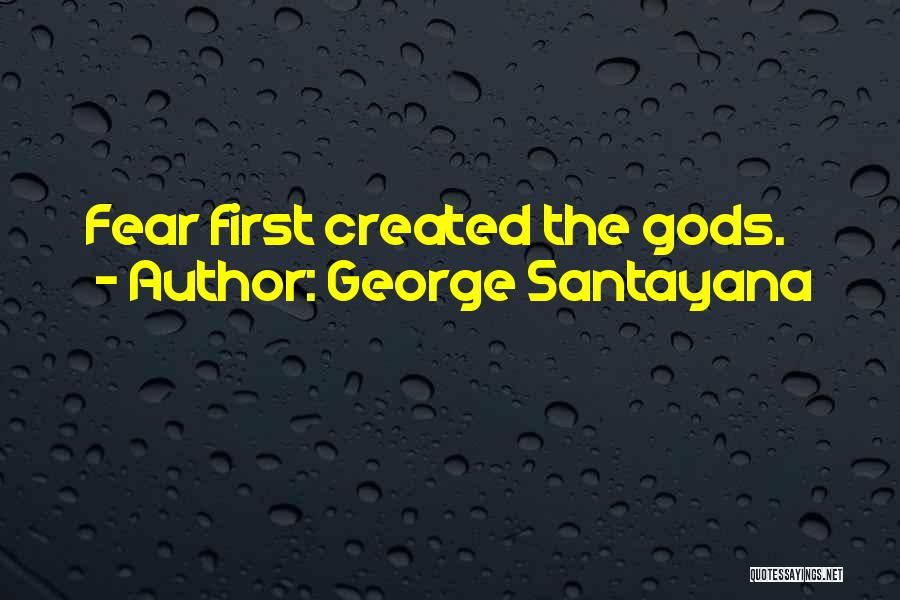 George Santayana Quotes: Fear First Created The Gods.