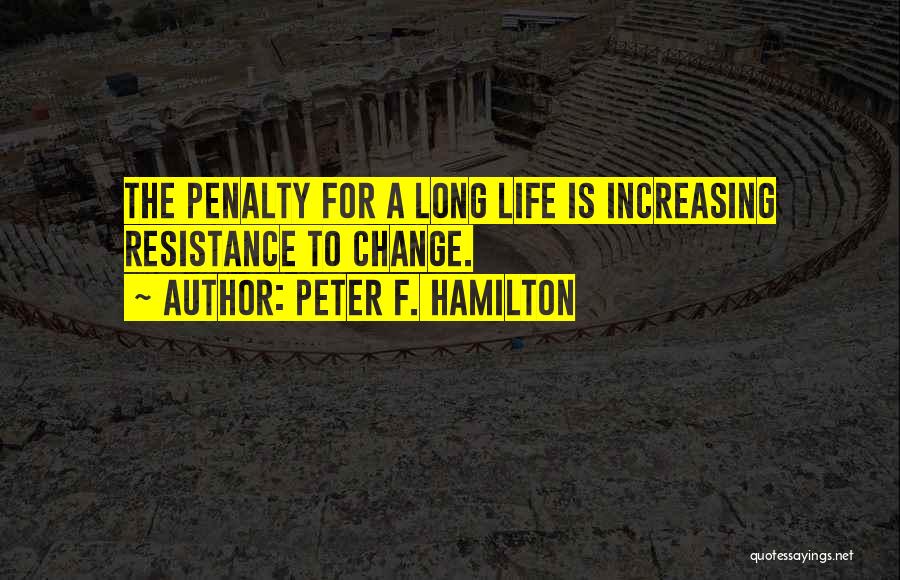 Peter F. Hamilton Quotes: The Penalty For A Long Life Is Increasing Resistance To Change.