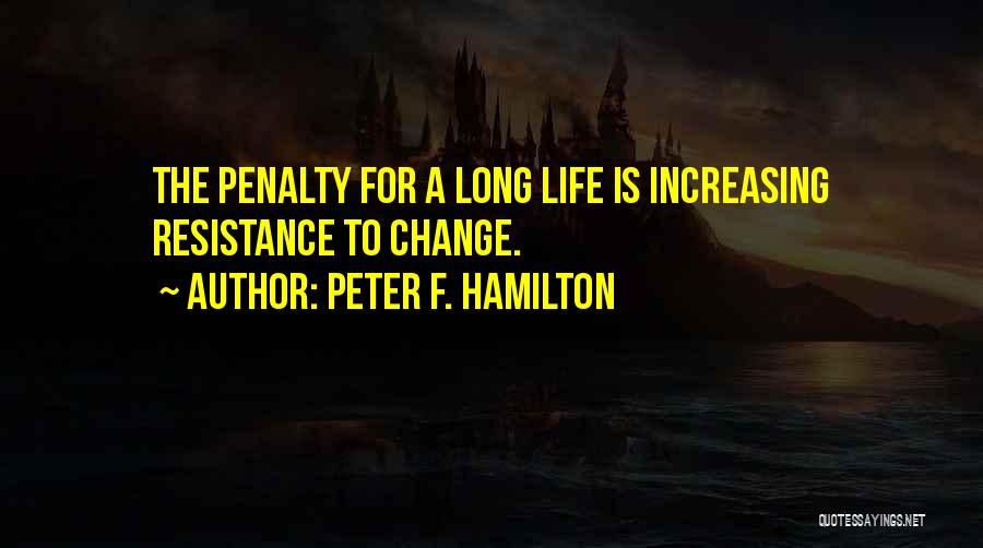 Peter F. Hamilton Quotes: The Penalty For A Long Life Is Increasing Resistance To Change.