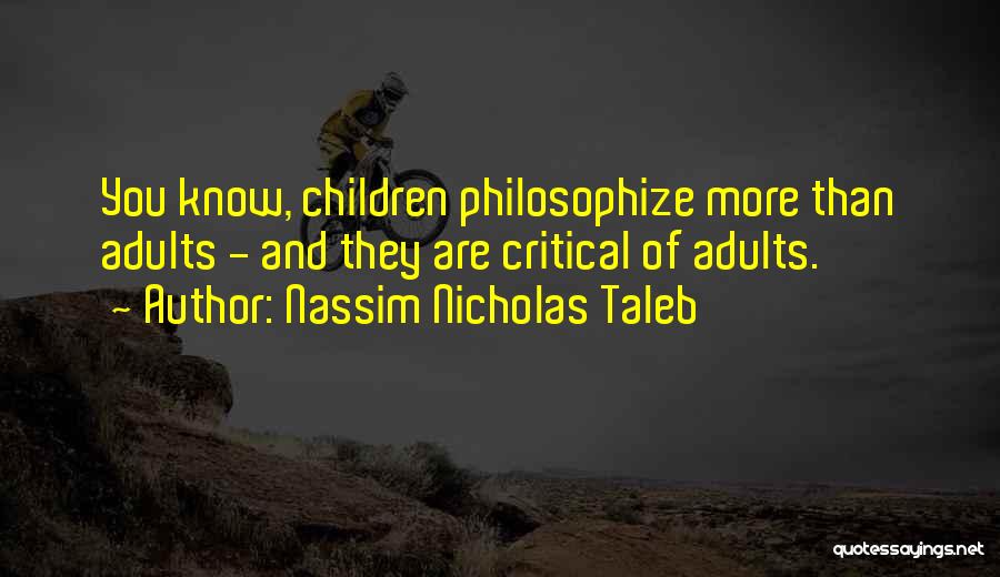 Nassim Nicholas Taleb Quotes: You Know, Children Philosophize More Than Adults - And They Are Critical Of Adults.