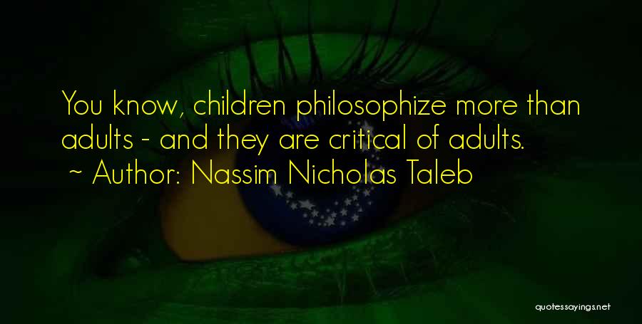 Nassim Nicholas Taleb Quotes: You Know, Children Philosophize More Than Adults - And They Are Critical Of Adults.