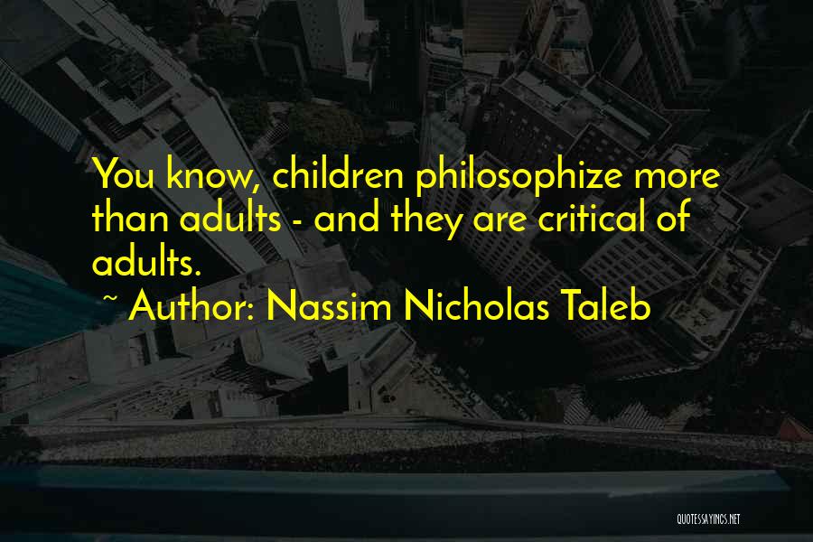 Nassim Nicholas Taleb Quotes: You Know, Children Philosophize More Than Adults - And They Are Critical Of Adults.