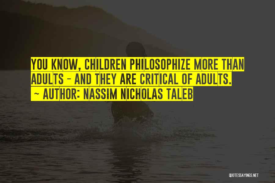 Nassim Nicholas Taleb Quotes: You Know, Children Philosophize More Than Adults - And They Are Critical Of Adults.