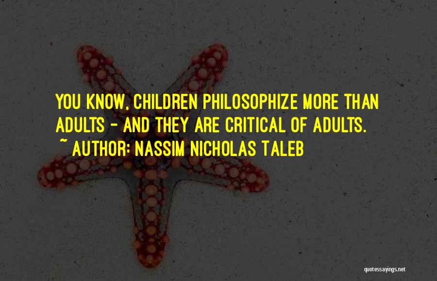 Nassim Nicholas Taleb Quotes: You Know, Children Philosophize More Than Adults - And They Are Critical Of Adults.