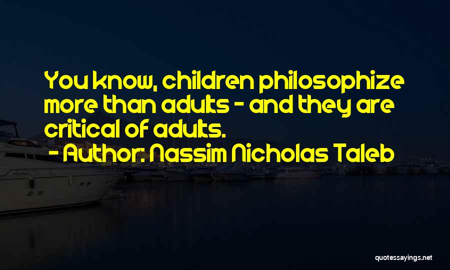 Nassim Nicholas Taleb Quotes: You Know, Children Philosophize More Than Adults - And They Are Critical Of Adults.