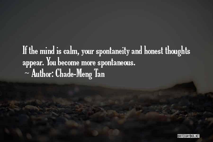 Chade-Meng Tan Quotes: If The Mind Is Calm, Your Spontaneity And Honest Thoughts Appear. You Become More Spontaneous.