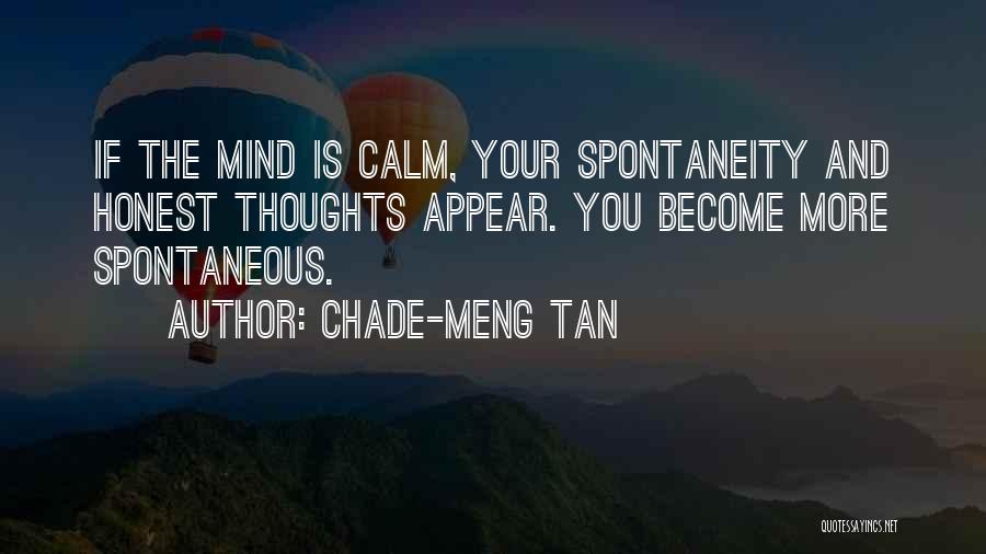 Chade-Meng Tan Quotes: If The Mind Is Calm, Your Spontaneity And Honest Thoughts Appear. You Become More Spontaneous.