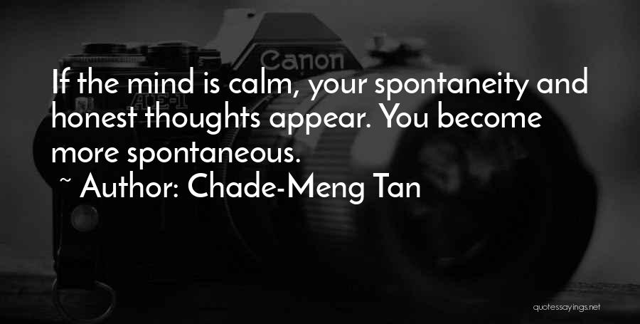 Chade-Meng Tan Quotes: If The Mind Is Calm, Your Spontaneity And Honest Thoughts Appear. You Become More Spontaneous.