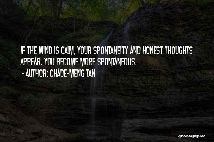 Chade-Meng Tan Quotes: If The Mind Is Calm, Your Spontaneity And Honest Thoughts Appear. You Become More Spontaneous.