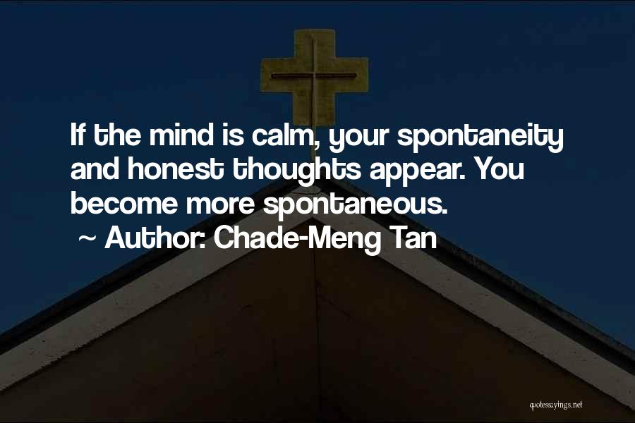 Chade-Meng Tan Quotes: If The Mind Is Calm, Your Spontaneity And Honest Thoughts Appear. You Become More Spontaneous.