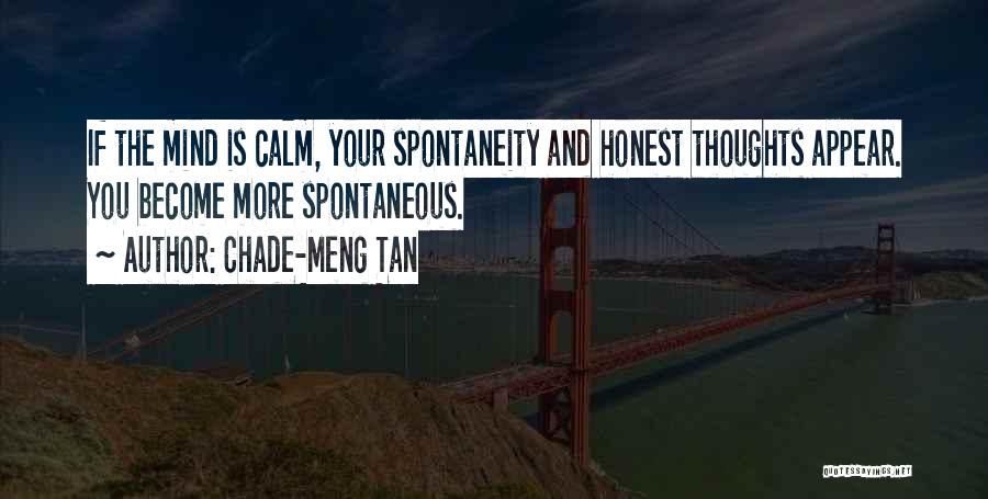 Chade-Meng Tan Quotes: If The Mind Is Calm, Your Spontaneity And Honest Thoughts Appear. You Become More Spontaneous.