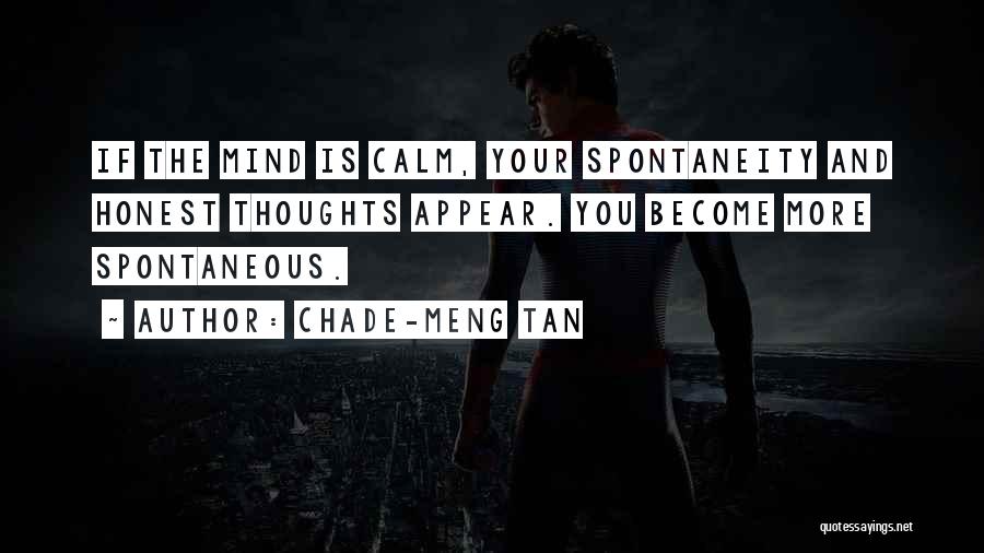 Chade-Meng Tan Quotes: If The Mind Is Calm, Your Spontaneity And Honest Thoughts Appear. You Become More Spontaneous.