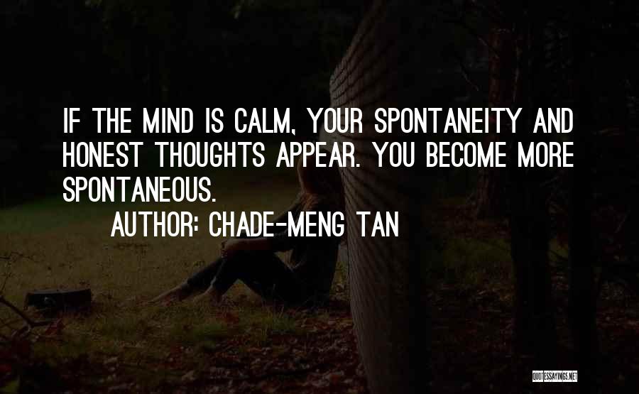 Chade-Meng Tan Quotes: If The Mind Is Calm, Your Spontaneity And Honest Thoughts Appear. You Become More Spontaneous.