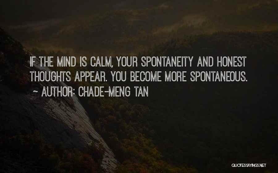 Chade-Meng Tan Quotes: If The Mind Is Calm, Your Spontaneity And Honest Thoughts Appear. You Become More Spontaneous.
