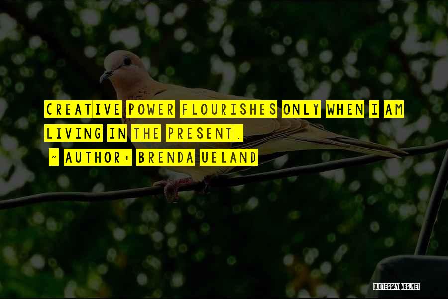 Brenda Ueland Quotes: Creative Power Flourishes Only When I Am Living In The Present.