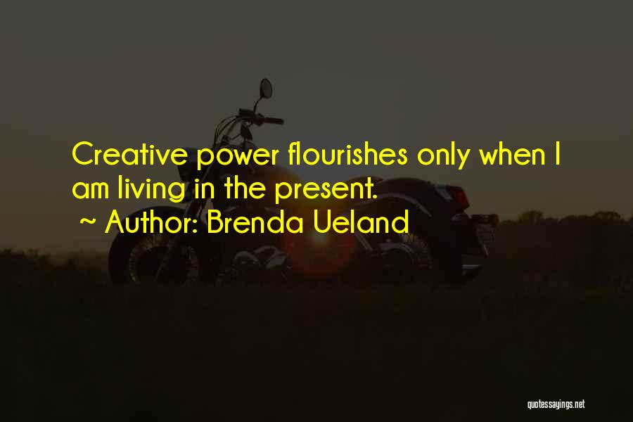 Brenda Ueland Quotes: Creative Power Flourishes Only When I Am Living In The Present.