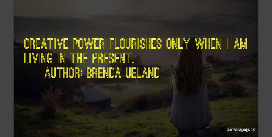 Brenda Ueland Quotes: Creative Power Flourishes Only When I Am Living In The Present.