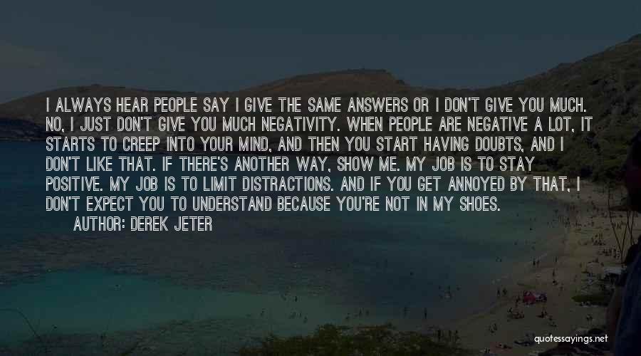 Derek Jeter Quotes: I Always Hear People Say I Give The Same Answers Or I Don't Give You Much. No, I Just Don't