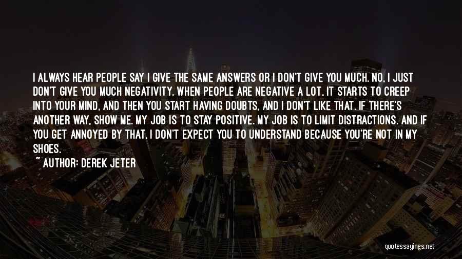 Derek Jeter Quotes: I Always Hear People Say I Give The Same Answers Or I Don't Give You Much. No, I Just Don't