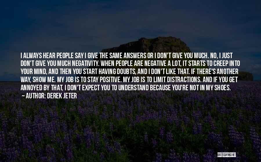 Derek Jeter Quotes: I Always Hear People Say I Give The Same Answers Or I Don't Give You Much. No, I Just Don't