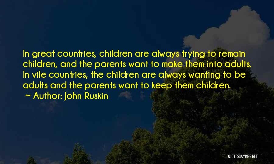 John Ruskin Quotes: In Great Countries, Children Are Always Trying To Remain Children, And The Parents Want To Make Them Into Adults. In