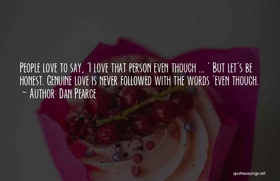 Dan Pearce Quotes: People Love To Say, 'i Love That Person Even Though ... ' But Let's Be Honest. Genuine Love Is Never