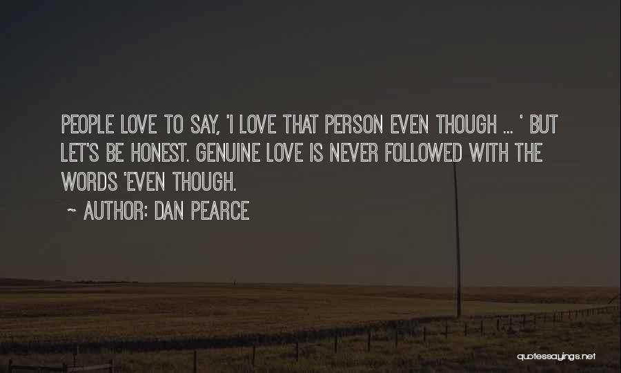 Dan Pearce Quotes: People Love To Say, 'i Love That Person Even Though ... ' But Let's Be Honest. Genuine Love Is Never