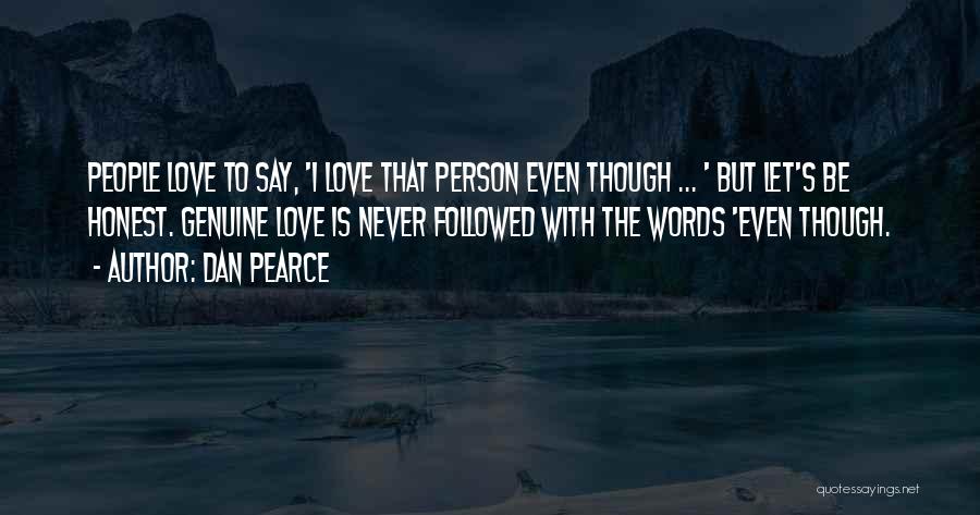 Dan Pearce Quotes: People Love To Say, 'i Love That Person Even Though ... ' But Let's Be Honest. Genuine Love Is Never