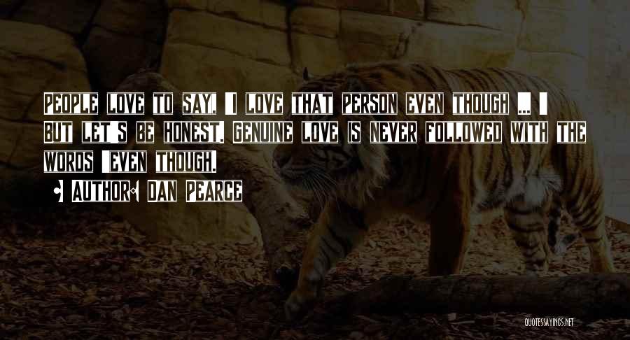 Dan Pearce Quotes: People Love To Say, 'i Love That Person Even Though ... ' But Let's Be Honest. Genuine Love Is Never