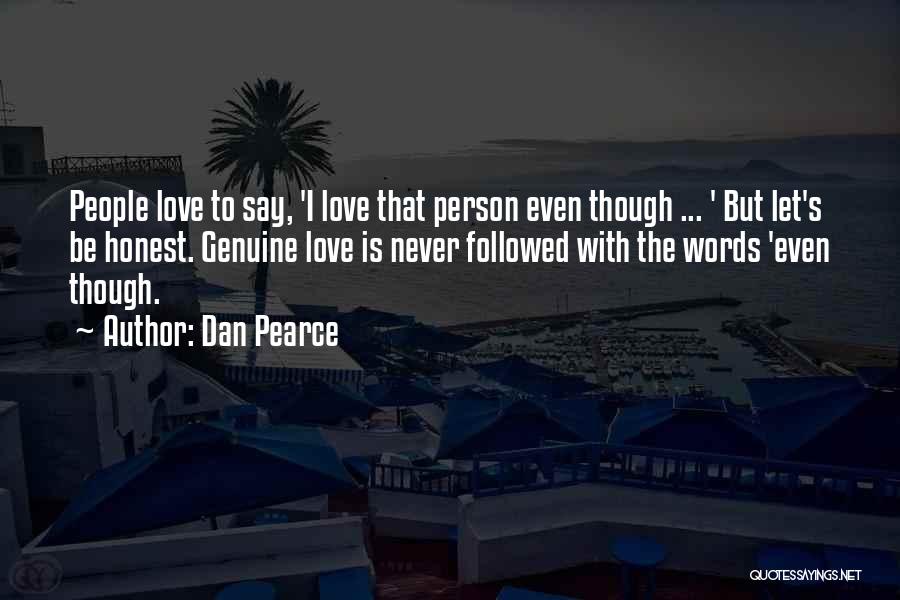 Dan Pearce Quotes: People Love To Say, 'i Love That Person Even Though ... ' But Let's Be Honest. Genuine Love Is Never