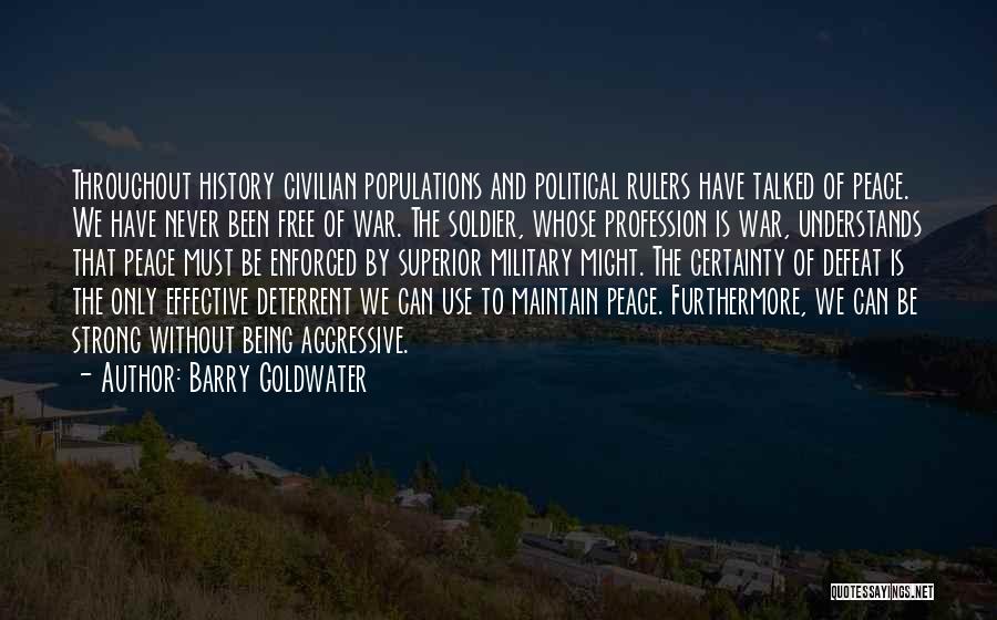 Barry Goldwater Quotes: Throughout History Civilian Populations And Political Rulers Have Talked Of Peace. We Have Never Been Free Of War. The Soldier,