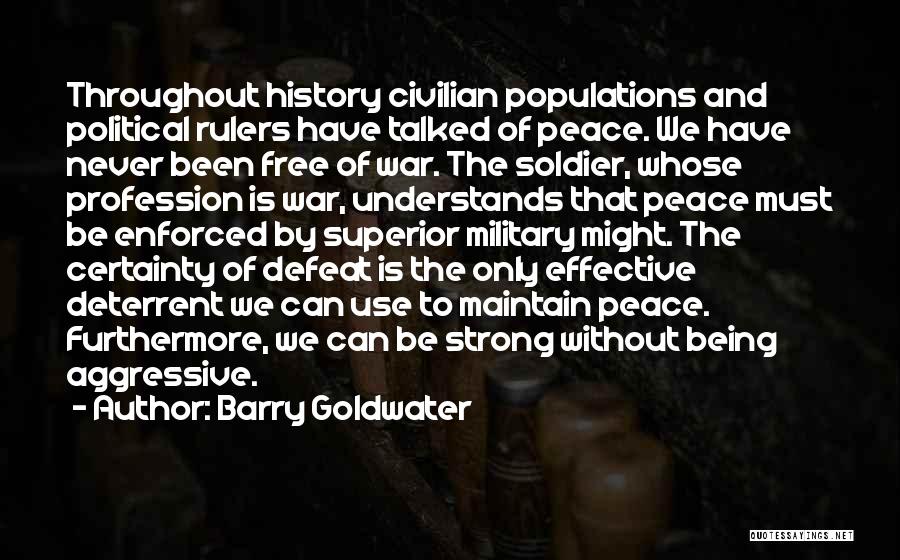 Barry Goldwater Quotes: Throughout History Civilian Populations And Political Rulers Have Talked Of Peace. We Have Never Been Free Of War. The Soldier,