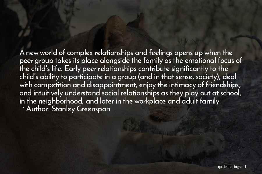 Stanley Greenspan Quotes: A New World Of Complex Relationships And Feelings Opens Up When The Peer Group Takes Its Place Alongside The Family