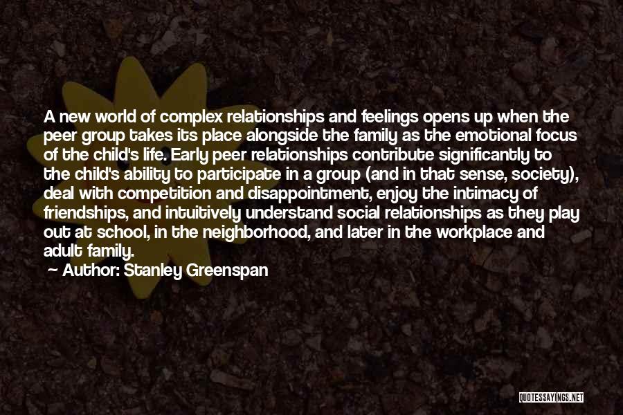 Stanley Greenspan Quotes: A New World Of Complex Relationships And Feelings Opens Up When The Peer Group Takes Its Place Alongside The Family