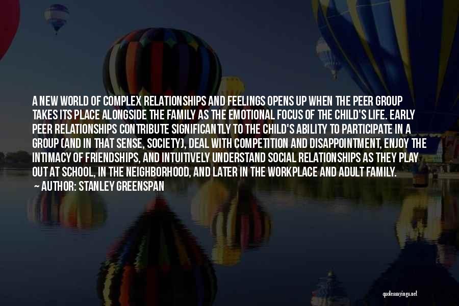 Stanley Greenspan Quotes: A New World Of Complex Relationships And Feelings Opens Up When The Peer Group Takes Its Place Alongside The Family